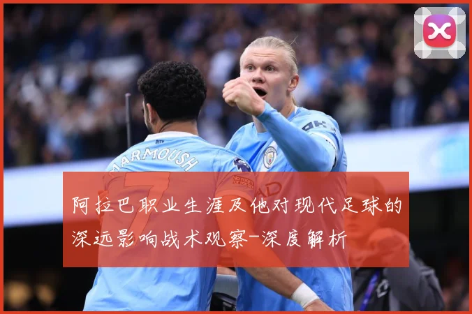 阿拉巴职业生涯及他对现代足球的深远影响战术观察-深度解析