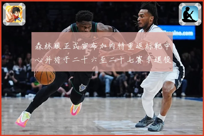 森林狼正式宣布加内特重返标靶中心并将于二十六至二十七赛季退役赛场复盘-深度解析