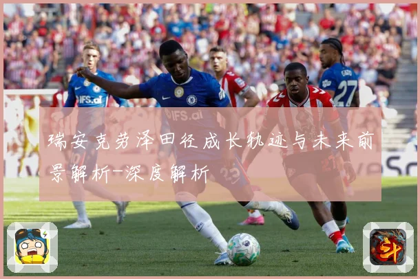 瑞安克劳泽田径成长轨迹与未来前景解析-深度解析