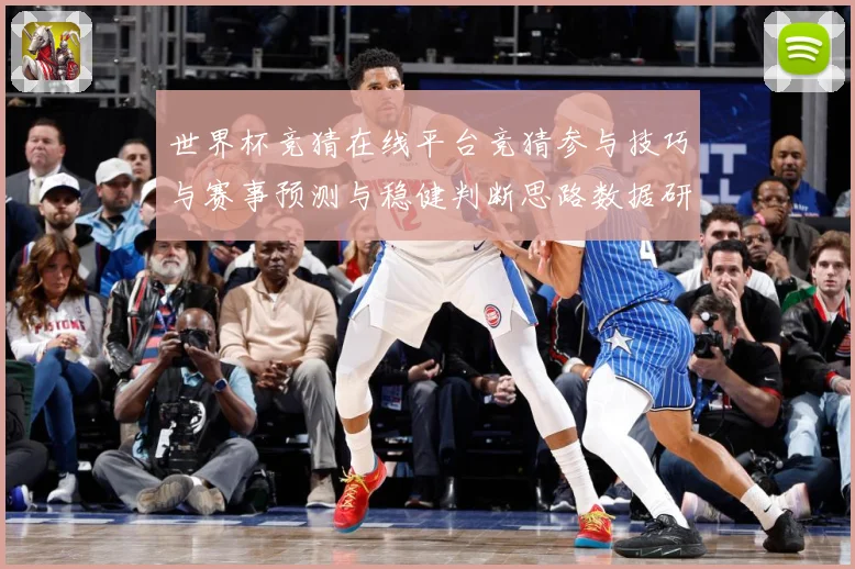 世界杯竞猜在线平台竞猜参与技巧与赛事预测与稳健判断思路数据研判-深度解析