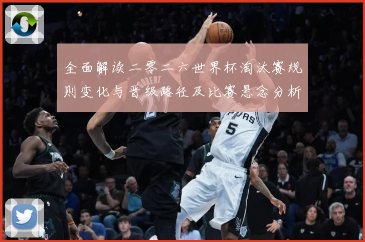 全面解读二零二六世界杯淘汰赛规则变化与晋级路径及比赛悬念分析数据研判-深度解析