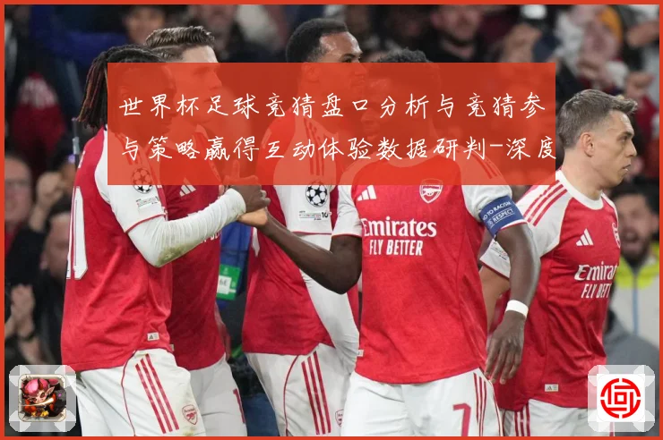 世界杯足球竞猜盘口分析与竞猜参与策略赢得互动体验数据研判-深度解析