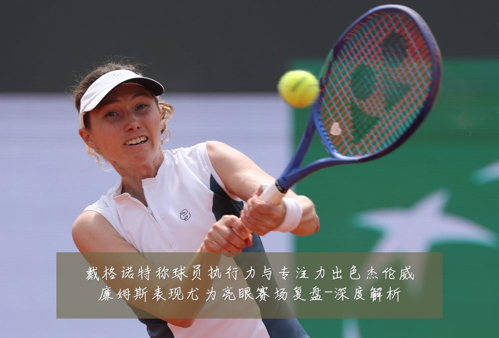 戴格诺特称球员执行力与专注力出色杰伦威廉姆斯表现尤为亮眼赛场复盘-深度解析