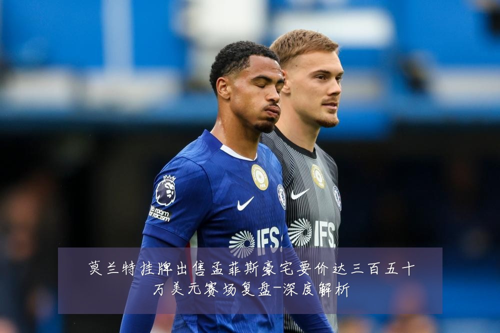 莫兰特挂牌出售孟菲斯豪宅要价达三百五十万美元赛场复盘-深度解析
