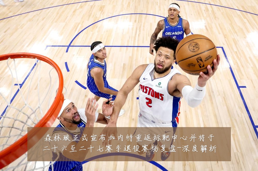 森林狼正式宣布加内特重返标靶中心并将于二十六至二十七赛季退役赛场复盘-深度解析