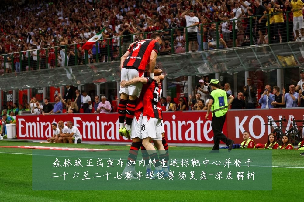 森林狼正式宣布加内特重返标靶中心并将于二十六至二十七赛季退役赛场复盘-深度解析