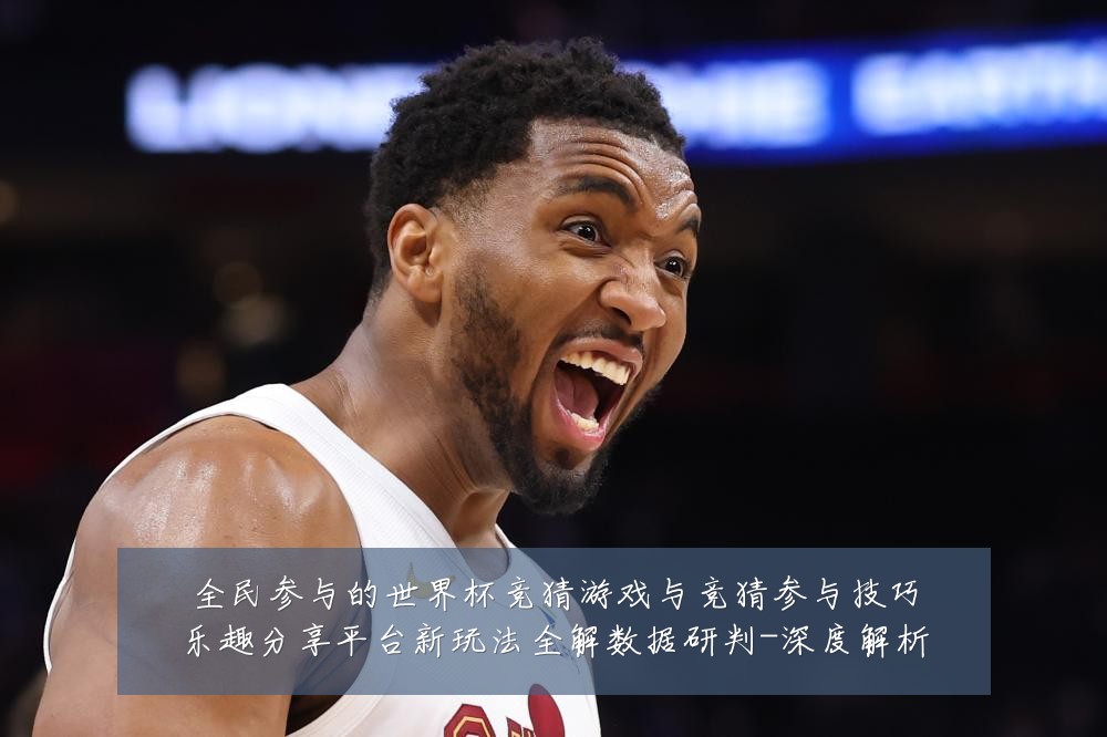 全民参与的世界杯竞猜游戏与竞猜参与技巧乐趣分享平台新玩法全解数据研判-深度解析