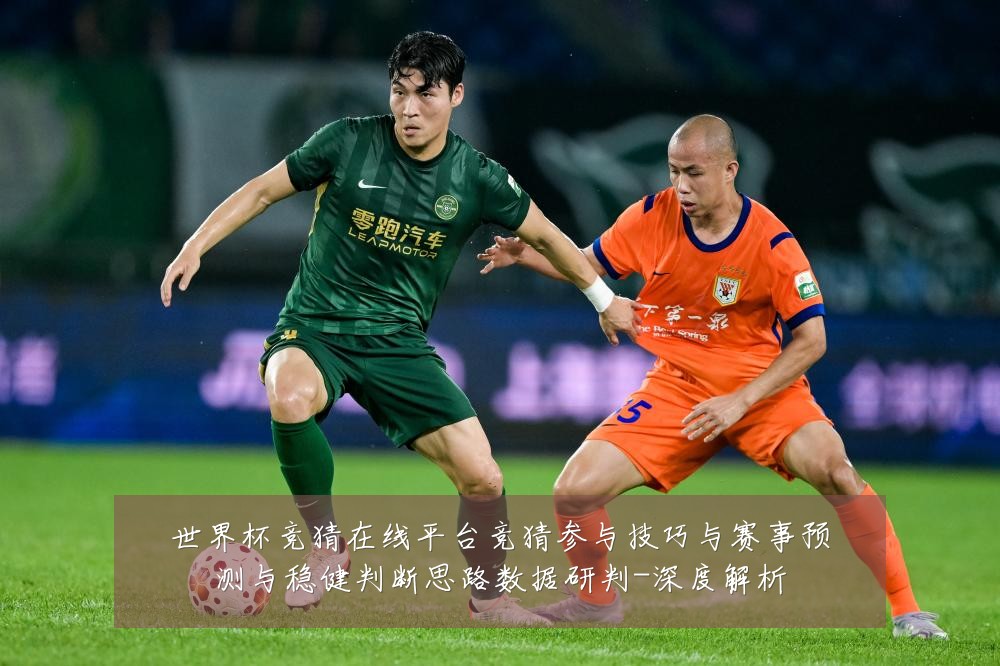 世界杯竞猜在线平台竞猜参与技巧与赛事预测与稳健判断思路数据研判-深度解析