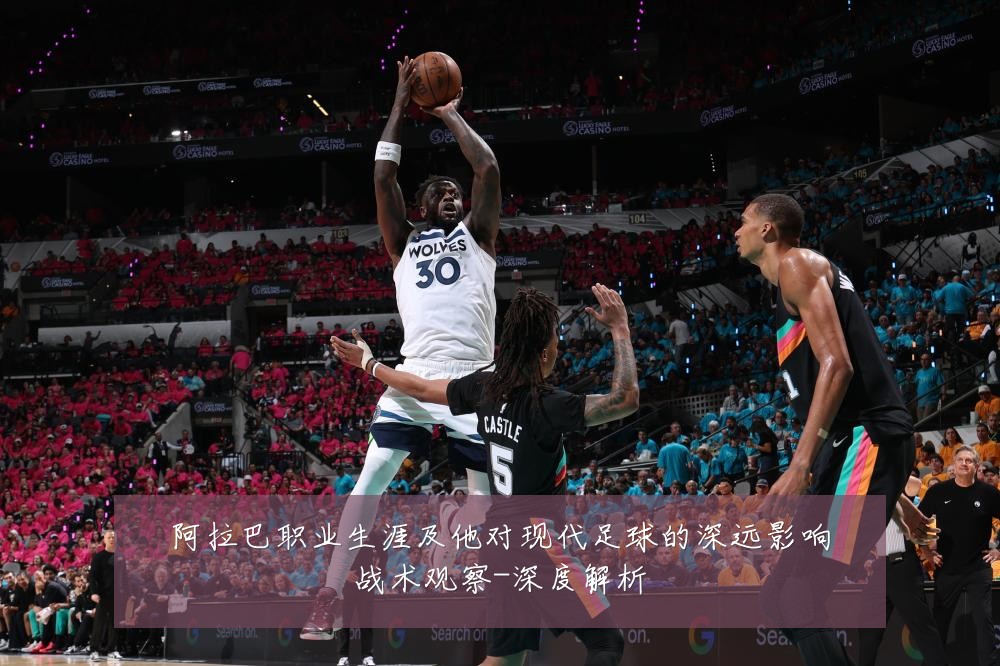 阿拉巴职业生涯及他对现代足球的深远影响战术观察-深度解析