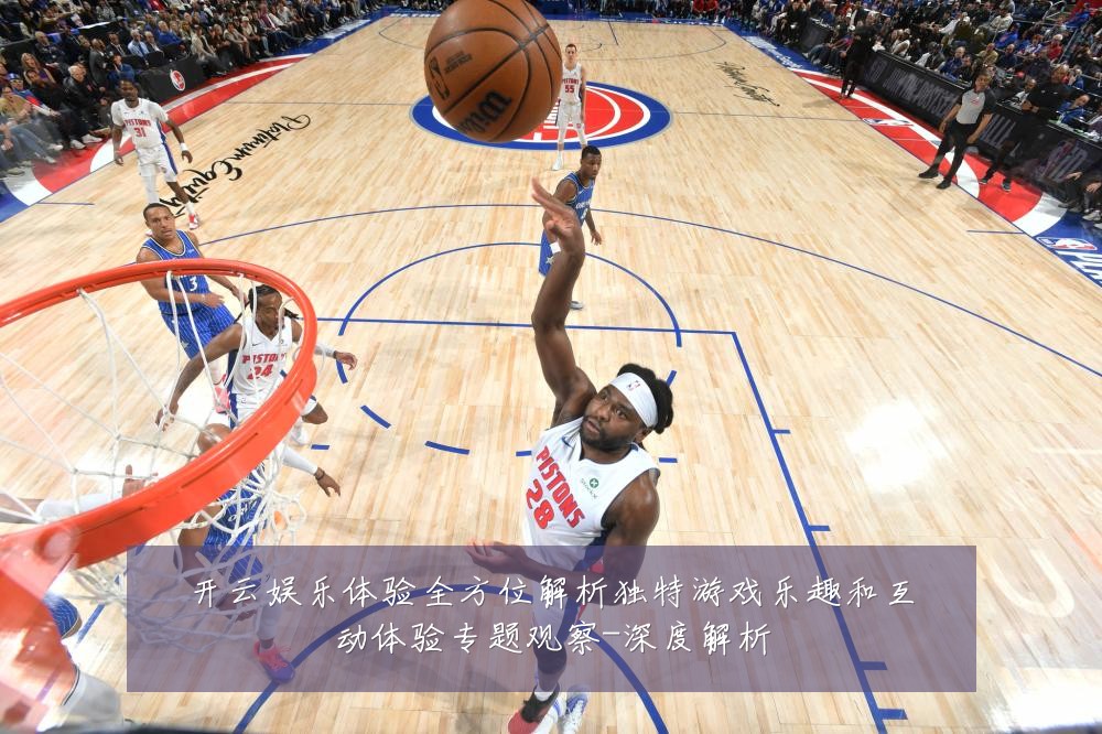 开云娱乐体验全方位解析独特游戏乐趣和互动体验专题观察-深度解析