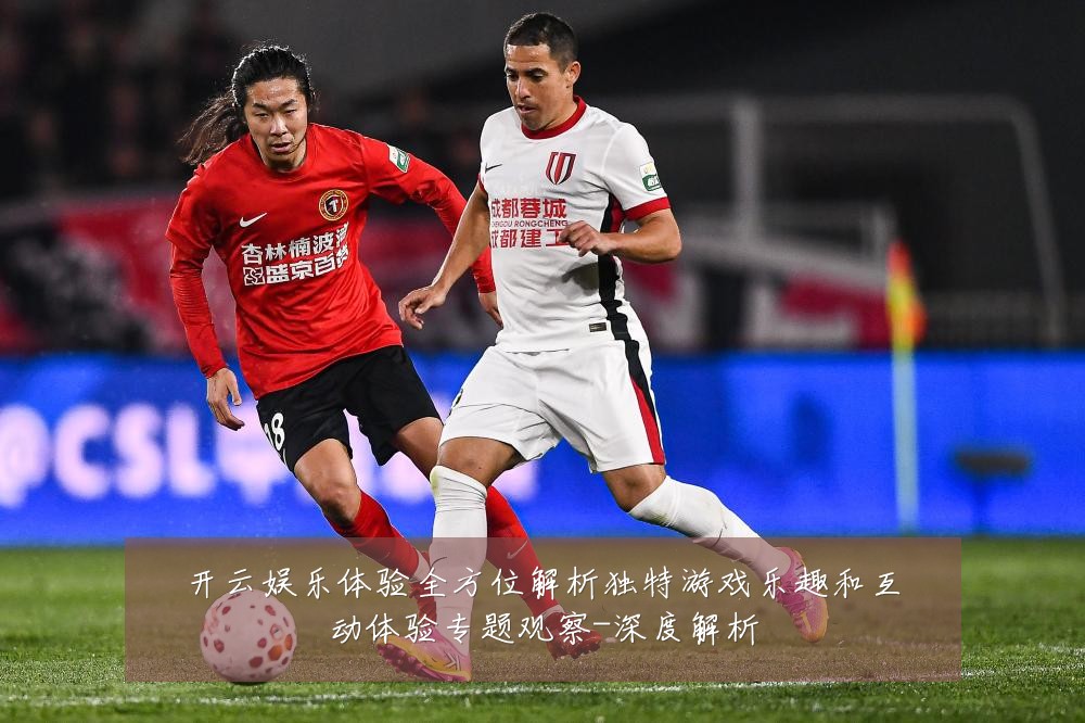 开云娱乐体验全方位解析独特游戏乐趣和互动体验专题观察-深度解析