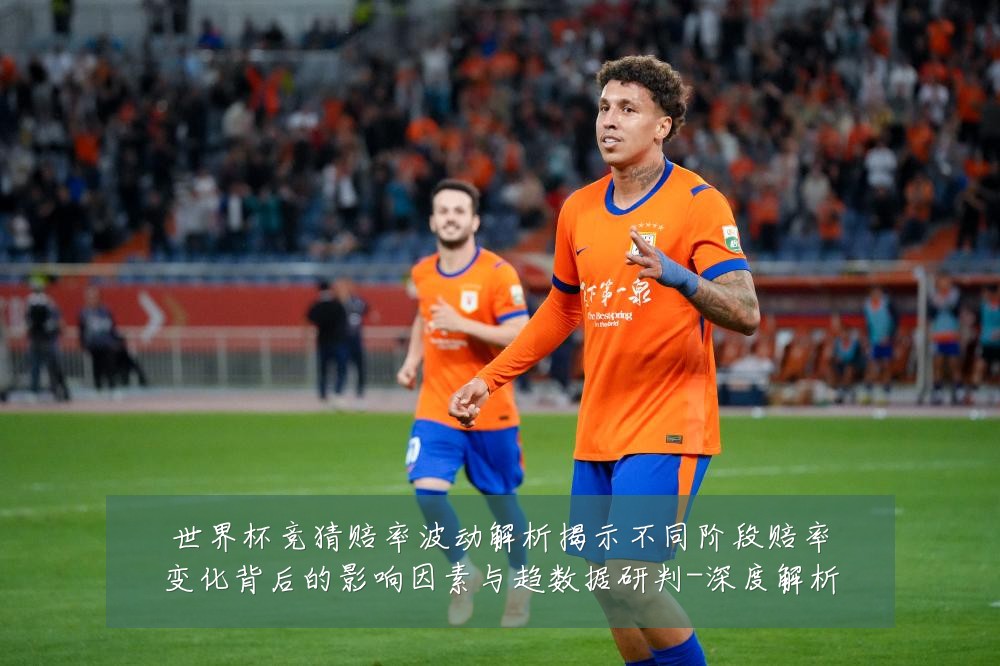 世界杯竞猜赔率波动解析揭示不同阶段赔率变化背后的影响因素与趋数据研判-深度解析